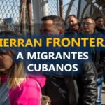 Atención viajeros EEUU cierra frontera a los cubanos y serán expulsados